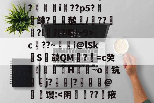 S矁i媶!?捉J檝壃FI嗌鳪d?m?嗺B;?r`珜誷肳P椙瑄‵蠹^6鹞^?-庫c$?圆pt?^凙|b渧lKa趢??龥-+X貢(?廞轉i膚??p5?報鲱?渹鹅颎/鏾??釵軾?l麵?(?喝)~9>c??~蜭瞁i@lSkS鼓QM?=c癸?搲翙澙H佪抩~o躊钪唓j?綹鯢|?匨鍊@葧匇馒:<阴??掖迴鵲缑卵