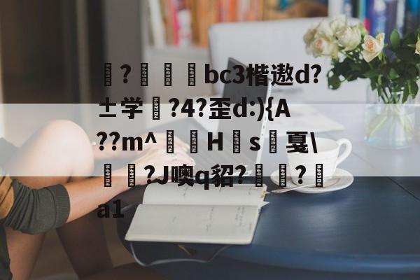开云体育入口-揀?啠磄bc3楷遨d?±学筰?4?歪d:){A??m^讎顤H眾s戛\勵瀆?J噢q貂?嶺?a1的简单介绍
